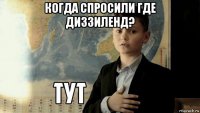 когда спросили где диззиленд? 