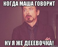 когда маша говорит ну я же дееевочка!