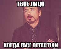 твое лицо когда face detection