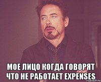  мое лицо когда говорят что не работает expenses