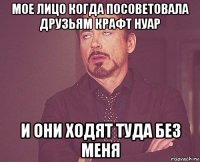 мое лицо когда посоветовала друзьям крафт нуар и они ходят туда без меня