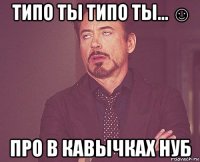 типо ты типо ты... ☺ про в кавычках нуб