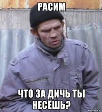 расим что за дичь ты несёшь?