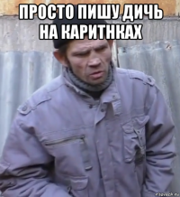 просто пишу дичь на каритнках 