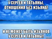 у сергея и татьяны, отношения без изьяна! и не может быть изьянов у сергея и татьяны!