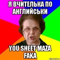 я вчителька по английськи you sheet maza faka