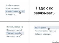 Надо с кс завязывать