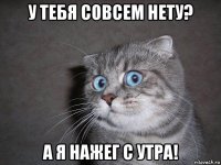 у тебя совсем нету? а я нажег с утра!