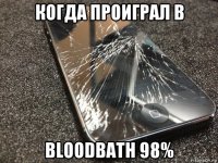 когда проиграл в bloodbath 98%