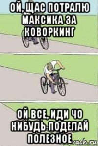 ой, щас потралю максика за коворкинг ой все, иди чо нибудь поделай полезное