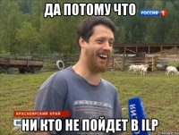 да потому что ни кто не пойдет в ilp