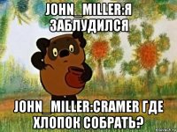 john_miller:я заблудился john_miller:cramer где хлопок собрать?