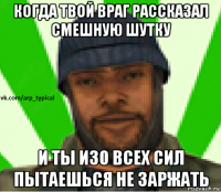 когда твой враг рассказал смешную шутку и ты изо всех сил пытаешься не заржать