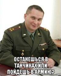  останешься в танчиках или пойдешь в армию?