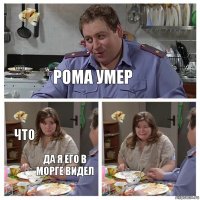 рома умер что да я его в морге видел