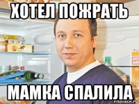 хотел пожрать мамка спалила