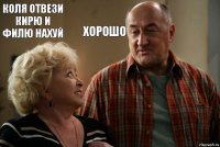 коля отвези кирю и филю нахуй хорошо