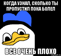 когда узнал, сколько ты пропустил пока болел все очень плохо