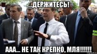 ...держитесь! ааа... не так крепко, мля!!!!!!