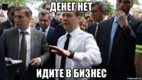 денег нет идите в бизнес