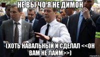 не вы чо я не димон (хоть навальный и сделал <<он вам не лайм>>)