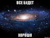 все будет хорошо