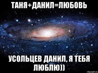 таня+данил=любовь усольцев данил, я тебя люблю))