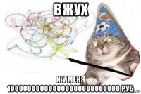 вжух и у меня 100000000000000000000000000 руб