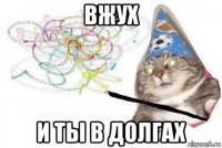 вжух и ты в долгах