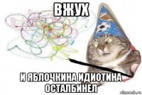 вжух и яблочкина идиотина осталбинел