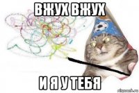 вжух вжух и я у тебя