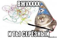 вжухххх и ты серёзный