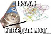 вжуууух и тебе дали мозг