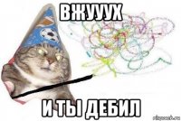 вжууух и ты дебил