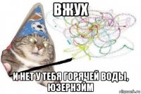 вжух и нет у тебя горячей воды, юзернэйм