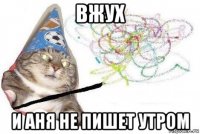 вжух и аня не пишет утром