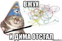 вжух и дима отстал