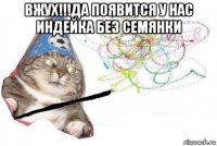 вжух!!!да появится у нас индейка без семянки 