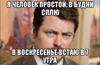 я человек простой, в будни сплю в воскресенье встаю в 7 утра