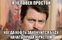 я человек простой когда нефть закончится,буду качать права юристом