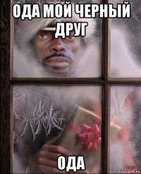 ода мой черный друг ода