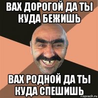 вах дорогой да ты куда бежишь вах родной да ты куда спешишь