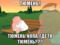 тюмень! тюмень, йопа, где та тюмень???