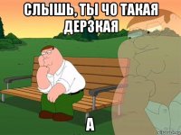 слышь, ты чо такая дерзкая а