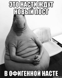 это насти ждут новый пост в офигенной насте