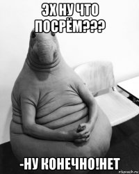 эх ну что посрём??? -ну конечно!нет