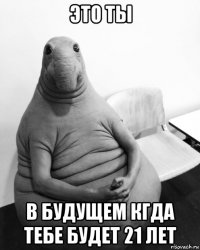 это ты в будущем кгда тебе будет 21 лет