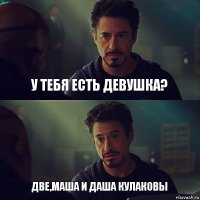 у тебя есть девушка? две,маша и даша кулаковы