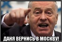  даня вернись в москву!