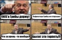 RNIS'a Грибы держут Пофигатора Грибы не отпускают Что за хрень--то вообще? Хватит это терпеть!!!